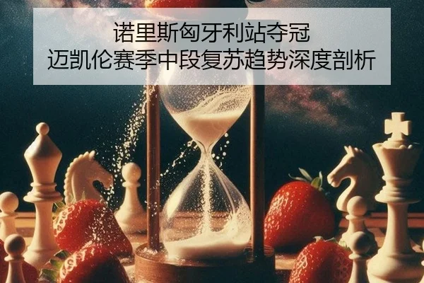 诺里斯匈牙利站夺冠 迈凯伦赛季中段复苏趋势深度剖析