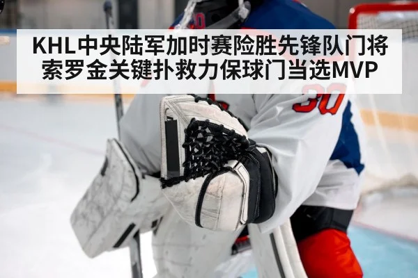 KHL中央陆军加时赛险胜先锋队门将索罗金关键扑救力保球门当选MVP