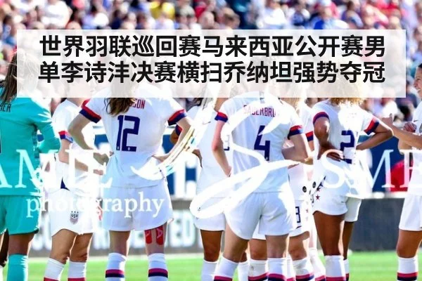 世界羽联巡回赛马来西亚公开赛男单李诗沣决赛横扫乔纳坦强势夺冠