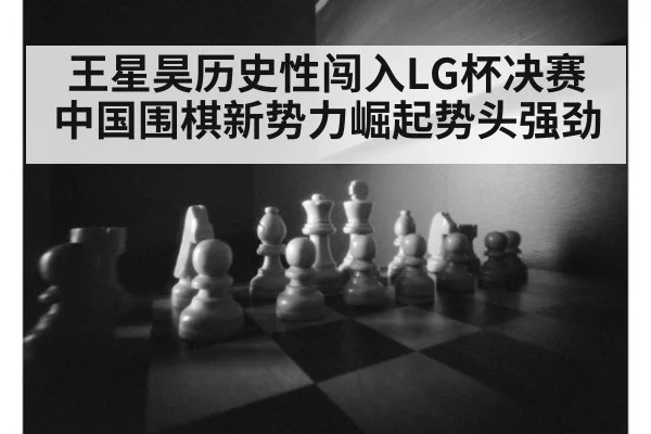 王星昊历史性闯入LG杯决赛 中国围棋新势力崛起势头强劲