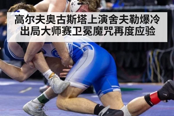 高尔夫奥古斯塔上演舍夫勒爆冷出局大师赛卫冕魔咒再度应验